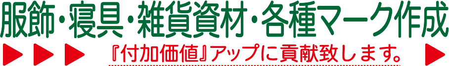 服飾・寝具・雑貨資材・各種マーク作成。付加価値アップに貢献いたします。